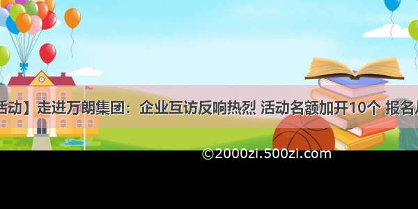 【活动】走进万朗集团：企业互访反响热烈 活动名额加开10个 报名从速！