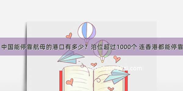 中国能停靠航母的港口有多少？泊位超过1000个 连香港都能停靠