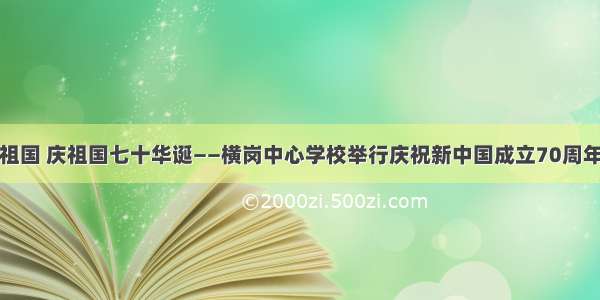 诗歌献礼祖国 庆祖国七十华诞——横岗中心学校举行庆祝新中国成立70周年升旗仪式