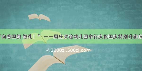 “向着国旗 敬礼！” ——周庄实验幼儿园举行庆祝国庆特别升旗仪式