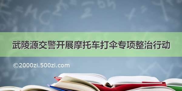 武陵源交警开展摩托车打伞专项整治行动