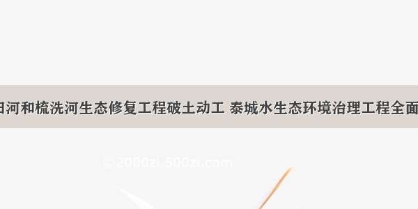 明堂河 芝田河和梳洗河生态修复工程破土动工 泰城水生态环境治理工程全面拉开大干帷