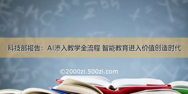 科技部报告：AI渗入教学全流程 智能教育进入价值创造时代