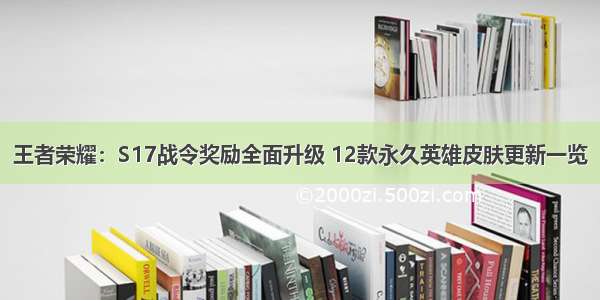 王者荣耀：S17战令奖励全面升级 12款永久英雄皮肤更新一览