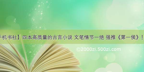 【云上手机书社】四本高质量的古言小说 文笔情节一绝 强推《第一侯》！精彩绝伦