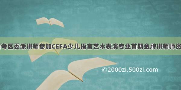 陕西考区委派讲师参加CEFA少儿语言艺术表演专业首期金牌讲师师资培训