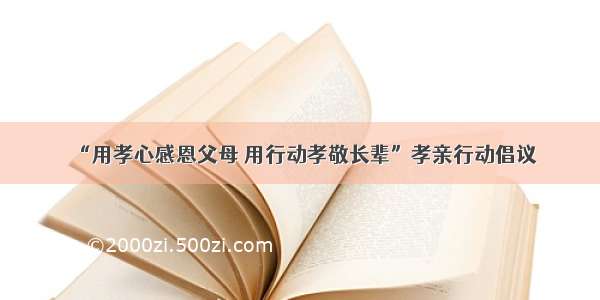 “用孝心感恩父母 用行动孝敬长辈”孝亲行动倡议