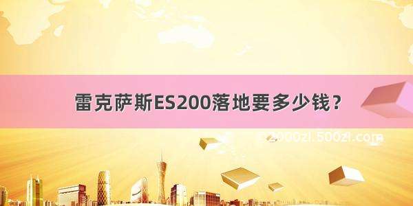 雷克萨斯ES200落地要多少钱？