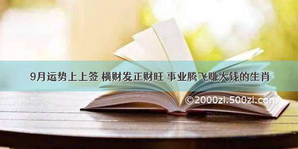 9月运势上上签 横财发正财旺 事业腾飞赚大钱的生肖