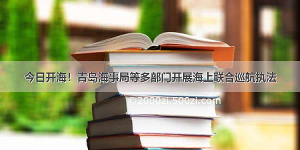 今日开海！青岛海事局等多部门开展海上联合巡航执法