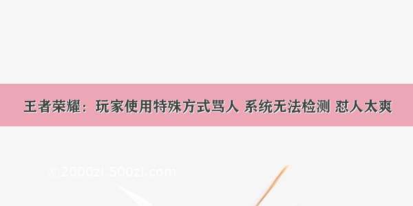 王者荣耀：玩家使用特殊方式骂人 系统无法检测 怼人太爽