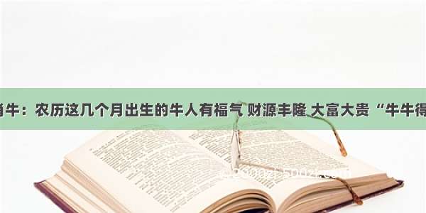 生肖牛：农历这几个月出生的牛人有福气 财源丰隆 大富大贵 “牛牛得亿”