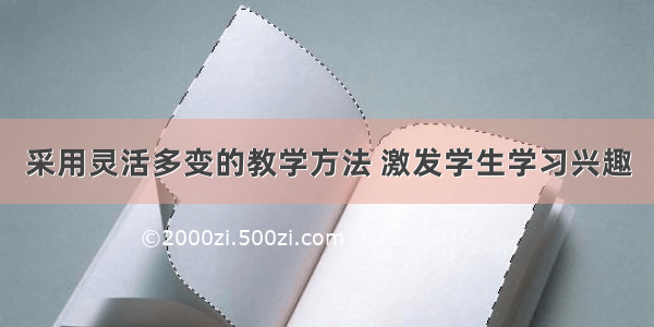 采用灵活多变的教学方法 激发学生学习兴趣