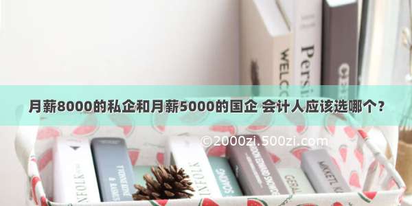 月薪8000的私企和月薪5000的国企 会计人应该选哪个？