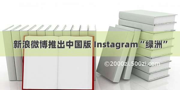 新浪微博推出中国版 Instagram“绿洲”