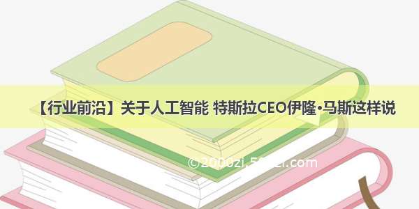 【行业前沿】关于人工智能 特斯拉CEO伊隆·马斯这样说