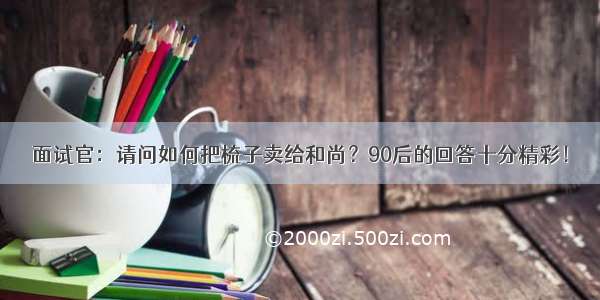 面试官：请问如何把梳子卖给和尚？90后的回答十分精彩！