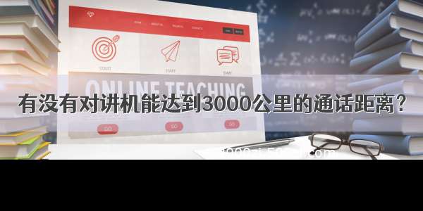 有没有对讲机能达到3000公里的通话距离？