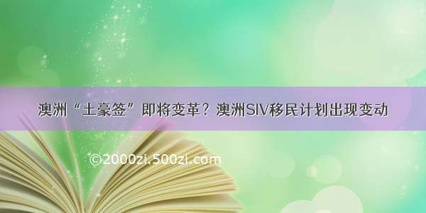 澳洲“土豪签”即将变革？澳洲SIV移民计划出现变动