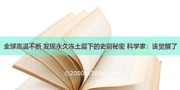 全球高温不断 发现永久冻土层下的史前秘密 科学家：该觉醒了