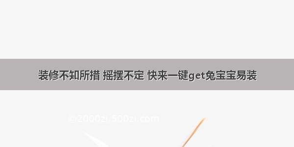 装修不知所措 摇摆不定 快来一键get兔宝宝易装