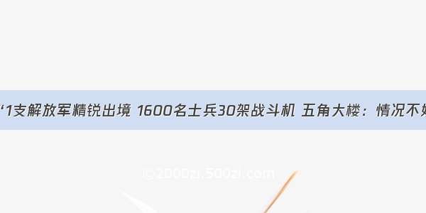 “1支解放军精锐出境 1600名士兵30架战斗机 五角大楼：情况不妙！