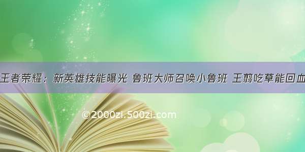 王者荣耀：新英雄技能曝光 鲁班大师召唤小鲁班 王翦吃草能回血