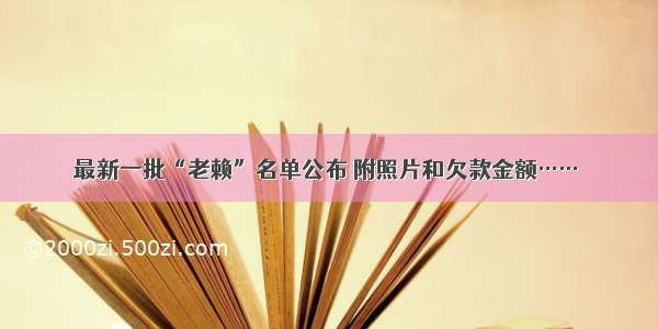 最新一批“老赖”名单公布 附照片和欠款金额……