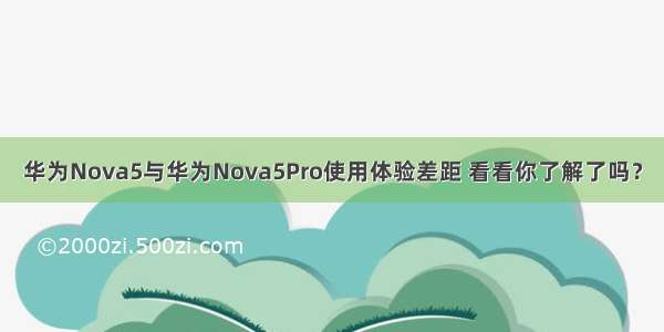 华为Nova5与华为Nova5Pro使用体验差距 看看你了解了吗？