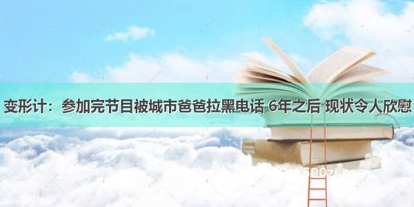 变形计：参加完节目被城市爸爸拉黑电话 6年之后 现状令人欣慰