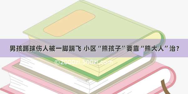 男孩踢球伤人被一脚踹飞 小区“熊孩子”要靠“熊大人”治？