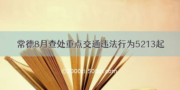 常德8月查处重点交通违法行为5213起