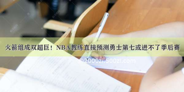 火箭组成双超巨！NBA教练直接预测勇士第七或进不了季后赛