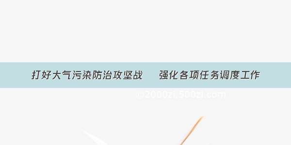 打好大气污染防治攻坚战    强化各项任务调度工作