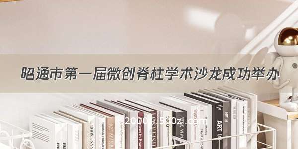 昭通市第一届微创脊柱学术沙龙成功举办