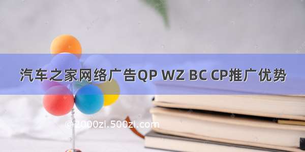 汽车之家网络广告QP WZ BC CP推广优势