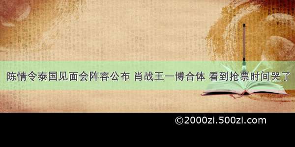 陈情令泰国见面会阵容公布 肖战王一博合体 看到抢票时间哭了