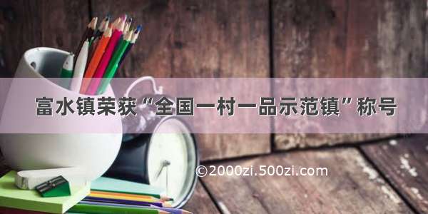 富水镇荣获“全国一村一品示范镇”称号