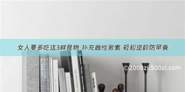 女人要多吃这3样食物 补充雌性激素 轻松逆龄防早衰