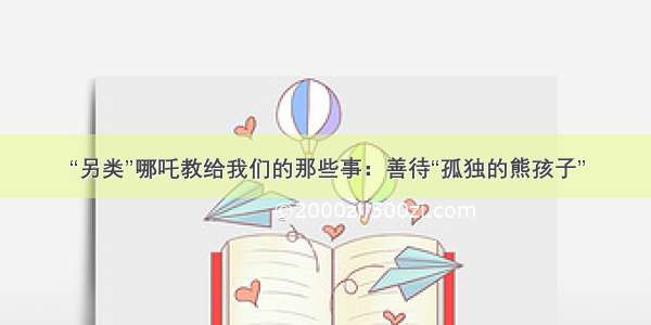 “另类”哪吒教给我们的那些事：善待“孤独的熊孩子”