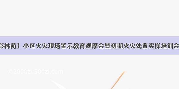 【五彩林荫】小区火灾现场警示教育观摩会暨初期火灾处置实操培训会进社区