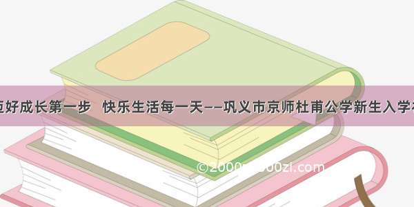 迈好成长第一步   快乐生活每一天——巩义市京师杜甫公学新生入学礼