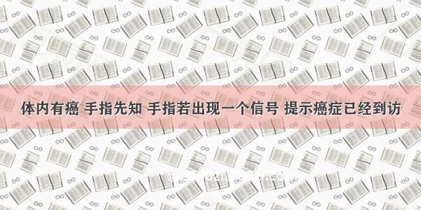 体内有癌 手指先知 手指若出现一个信号 提示癌症已经到访