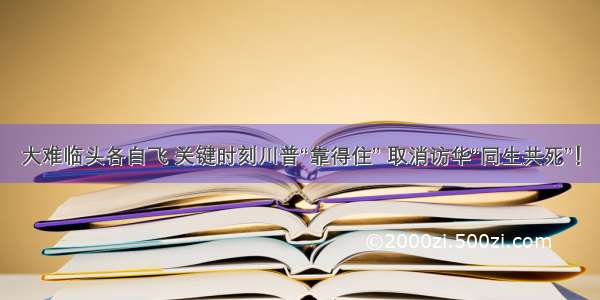 大难临头各自飞 关键时刻川普“靠得住” 取消访华“同生共死”！