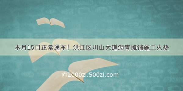 本月15日正常通车！洪江区川山大道沥青摊铺施工火热