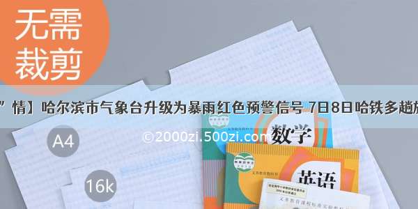 【大市“晓”情】哈尔滨市气象台升级为暴雨红色预警信号 7日8日哈铁多趟旅客列车停运