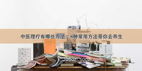 中医理疗有哪些方法？8种常用方法带你去养生