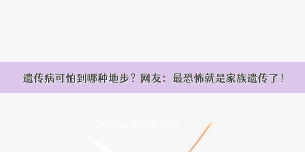 遗传病可怕到哪种地步？网友：最恐怖就是家族遗传了！