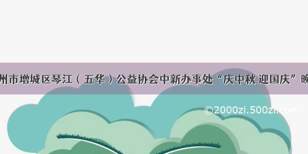 热烈祝贺广州市增城区琴江（五华）公益协会中新办事处“庆中秋 迎国庆”晚会圆满召开