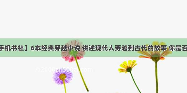 【 北海手机书社】6本经典穿越小说 讲述现代人穿越到古代的故事 你是否都读过呢